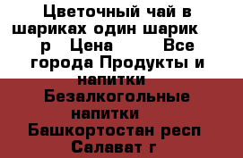 Цветочный чай в шариках,один шарик ,—70р › Цена ­ 70 - Все города Продукты и напитки » Безалкогольные напитки   . Башкортостан респ.,Салават г.